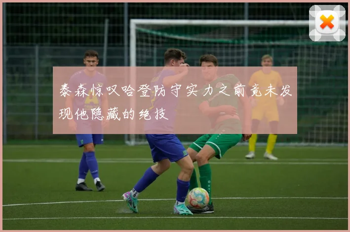 泰森惊叹哈登防守实力之前竟未发现他隐藏的绝技