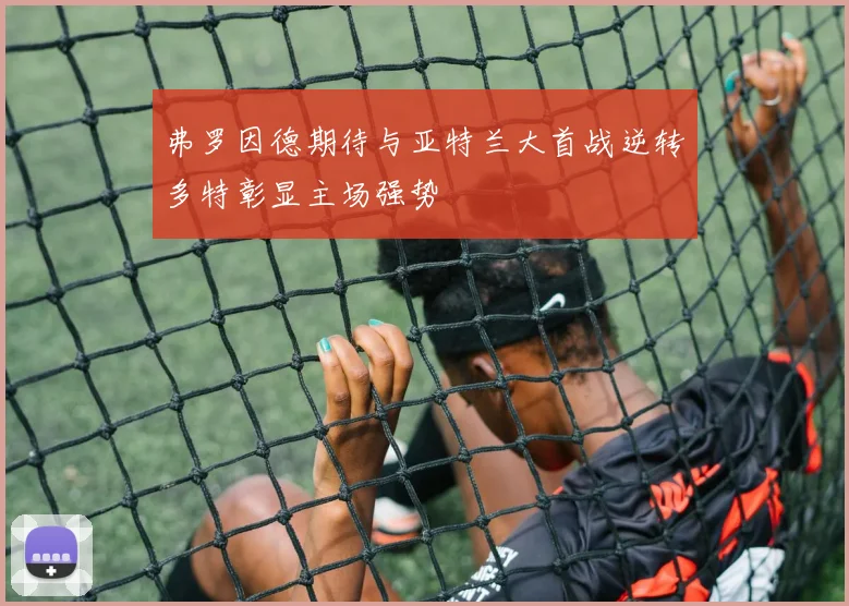 弗罗因德期待与亚特兰大首战逆转多特彰显主场强势