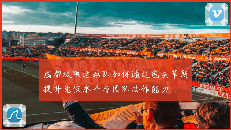 成都极限运动队如何通过包夹革新提升竞技水平与团队协作能力